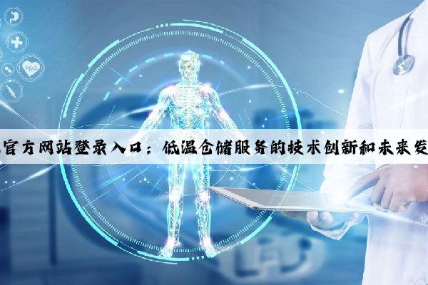 kaiyun官方网站登录入口：低温仓储服务的技术创新和未来发展方向